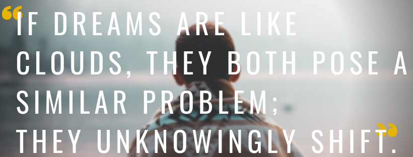 If dreams are like clouds, they both pose a similar problem; they unknowingly shift..png