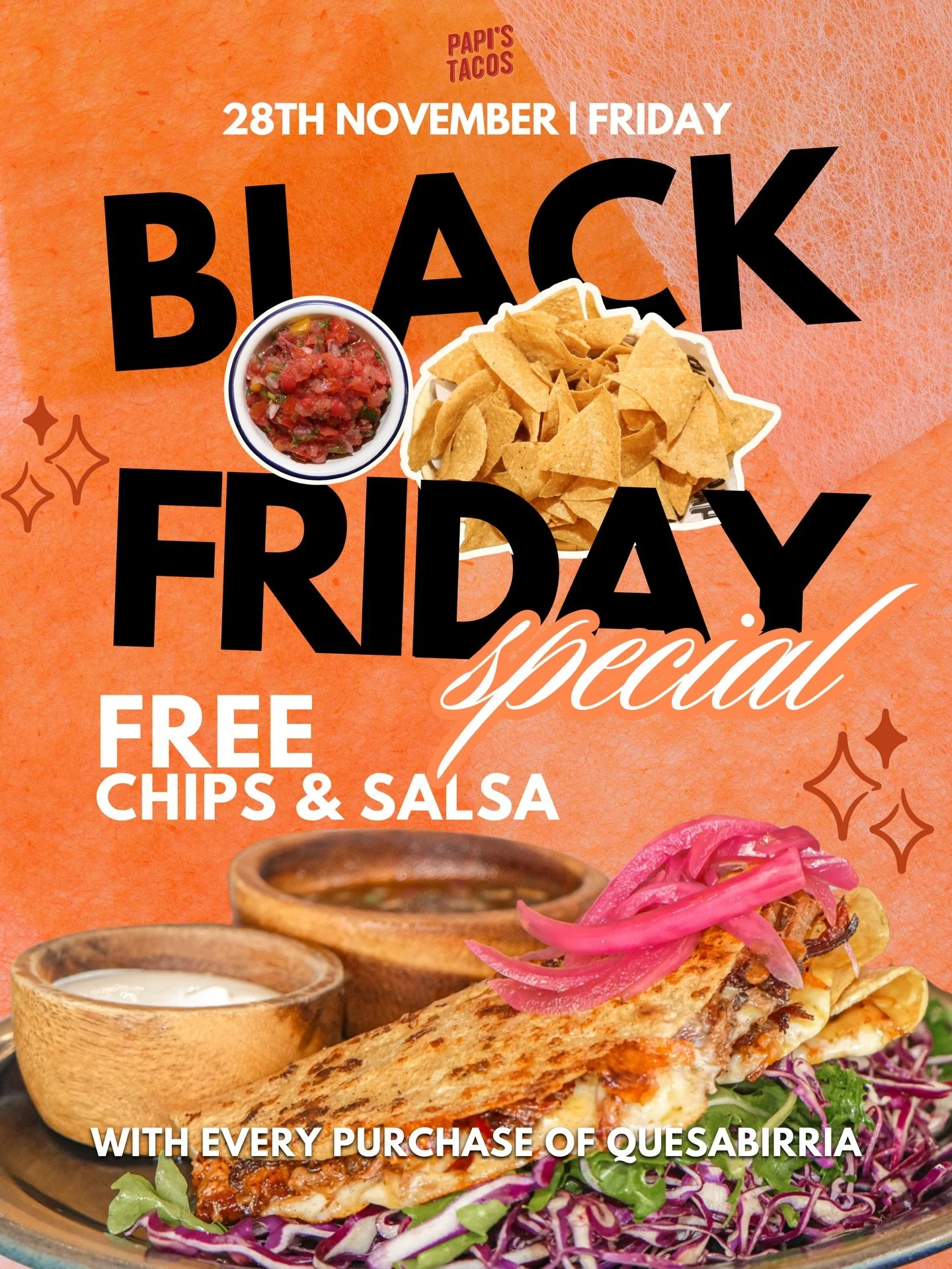🔥 PAPI&rsquo;S BLACK FRIDAY SPECIAL
Quesabirria Feast Friday!
One Day Only on 28th November, Friday &mdash; All Papi&rsquo;s Tacos Outlets. 
🌮 FREE Chips &amp; Salsa
with every Quesabirria Taco order 
No minimum spend. No limit.
Just order our best