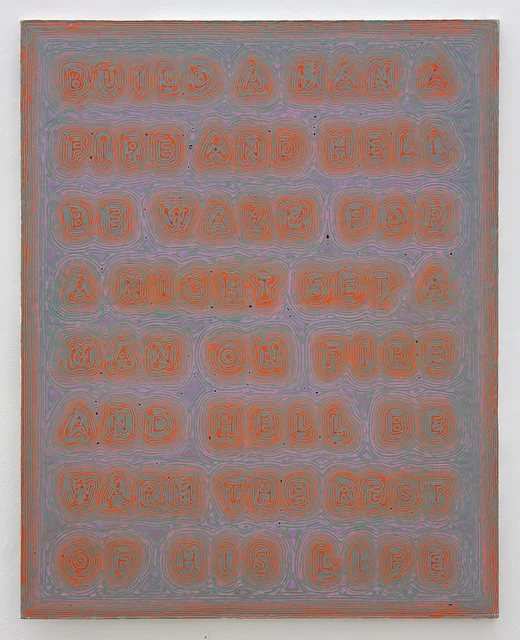 BUILD A MAN A FIRE AND HELL BE WARM FOR A NIGHT SET A MAN ON FIRE AND HELL BE WARM FOR THE REST OF HIS LIFE , Acrylic and enamel on canvas