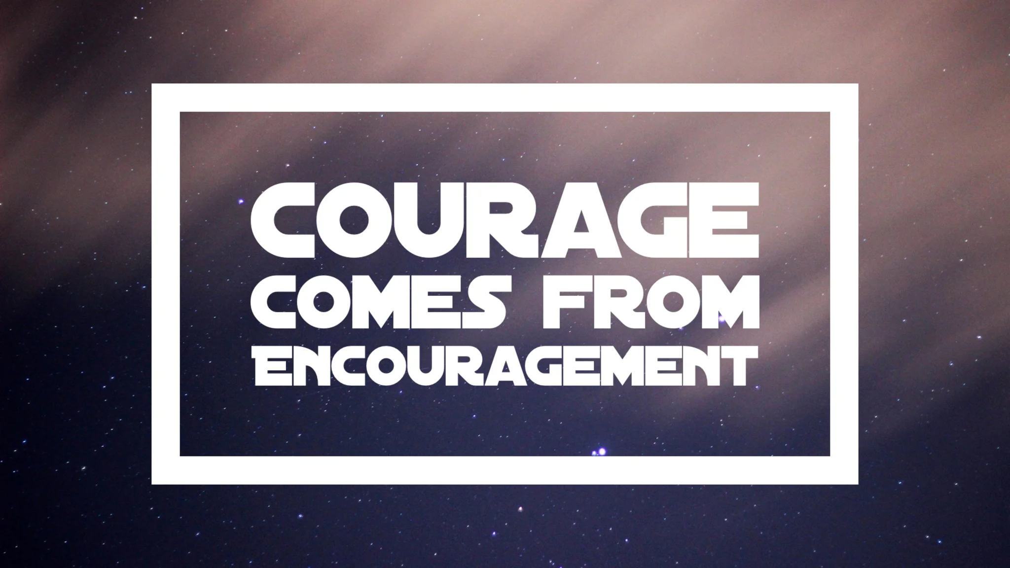 Courage comes from Encouragement - 10/27/19