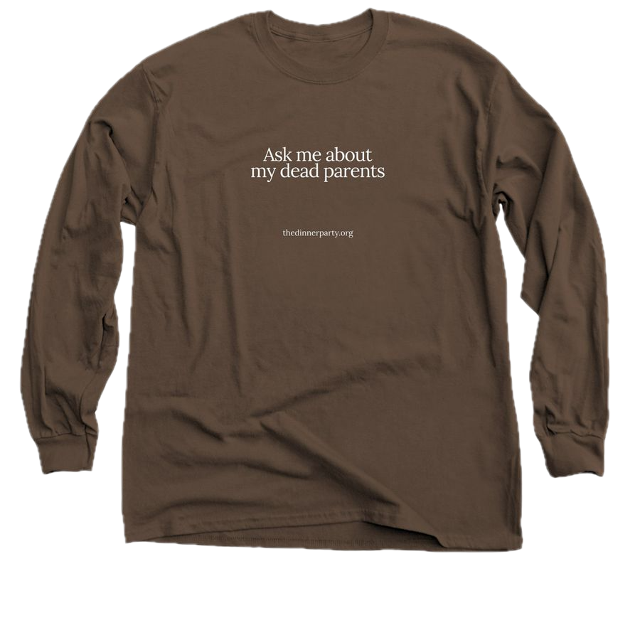 Brown long-sleeve T-shirt with white text that says, 'Ask me about my dead parents' and a website URL, thedinnerparty.org.