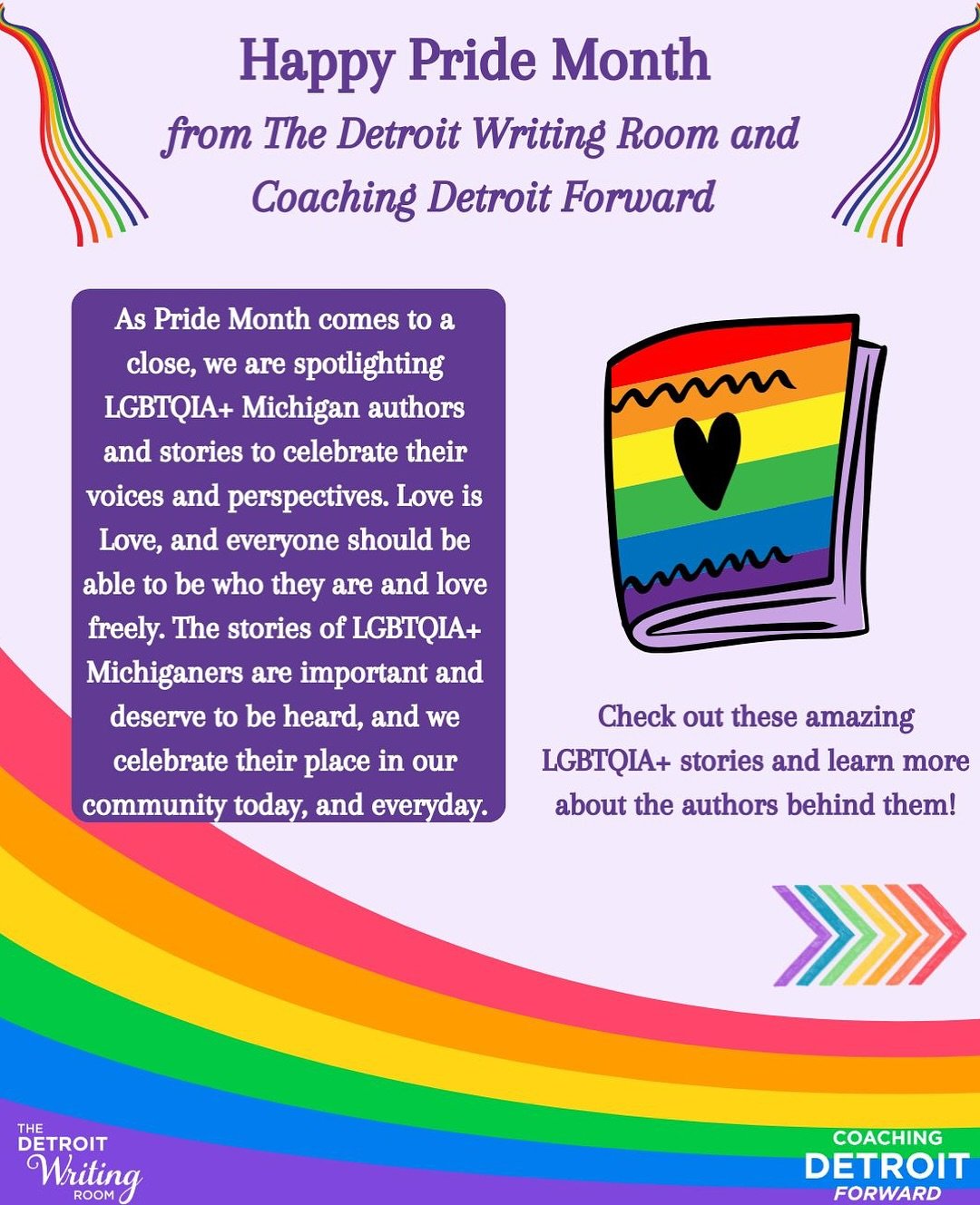 🏳️&zwj;🌈Happy Pride Month from The Detroit Writing Room and Coaching Detroit Forward🏳️&zwj;⚧️

To celebrate Pride Month we are highlighting authors and stories that feature LGBTQIA+ voices in Michigan. Members of the LGBTQIA+ community are vital t