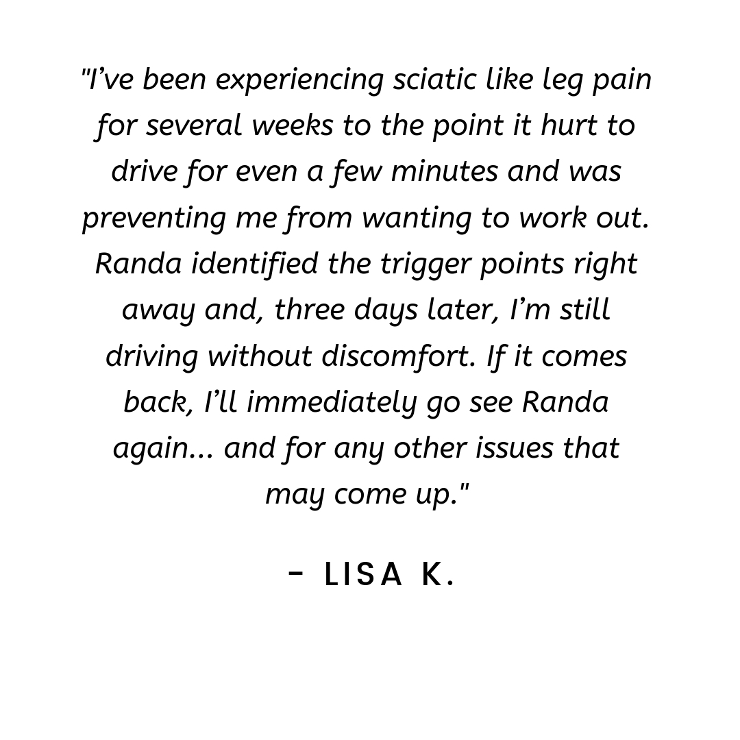 I went to visit Randa because I was experiencing sciatic nerve pain down my right leg. Randa was able to pinpoint and work on a few areas that dramatically improved my flexibility and ultimately relieved my leg pain.-7.jpg