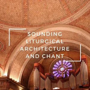 Sounding Liturgical Architecture & Chant