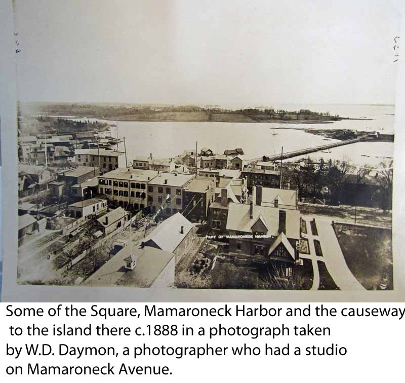  Some of Mamaroneck’s Square, Mamaroneck Harbor and the causeway to the island there c.1888 in a photograph taken by W.D. Daymon, a prominent photographer who had a studio on Mamaroneck Avenue in Mamaroneck.  
