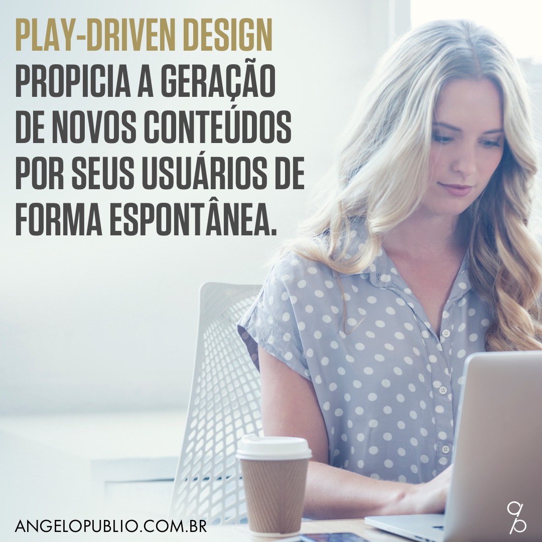 Play-Driven Design propicia a geração de novos conteúdos por seus usuários de forma espontânea.