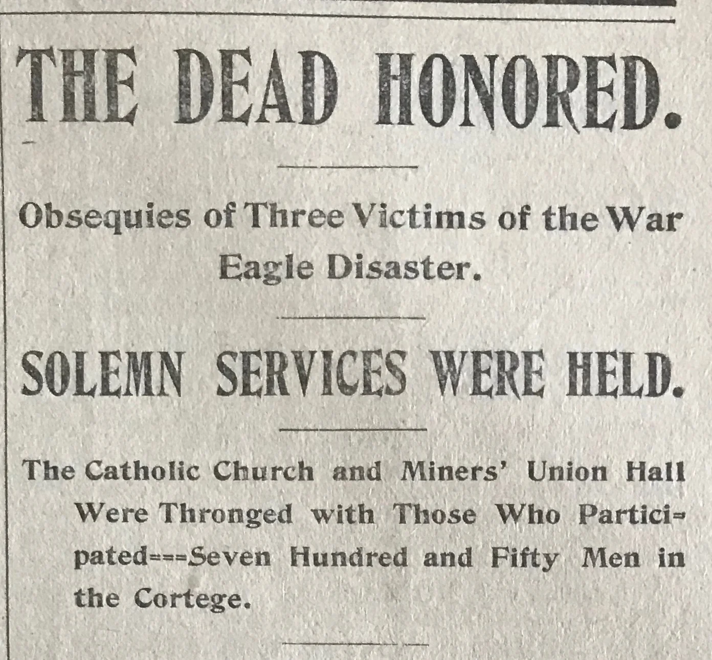 The Rossland Miner , May 24th, 1899. From the article: The cortege that followed the bodies to the grave was the largest ever seen in the city. There were 750 men in line. Indeed, there was only one similar public demonstration which in any way compared with it, and that was on March 14, 1896, when the funeral of five men killed in the Centre Star took place.