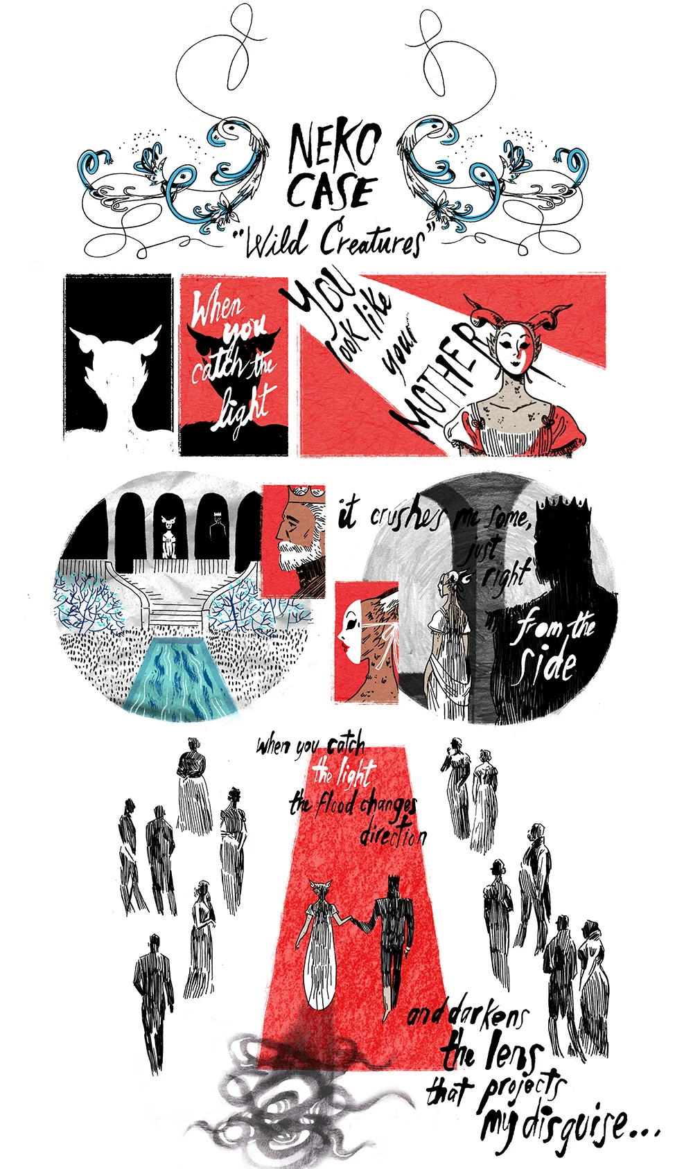 Neko Case’s “Wild Creatures” excerpt, by Emily Carroll This was the first entry in the Songs Illustrated series, and it’s no coincidence that it features Neko Case—the seed for the project. Like Tula Lotay, Emily Carroll was a cartoonist I absolutely needed to have participate. A reader can recognize Carroll’s work from a simple glance; ornate, timeless, and often macabre with an underlying playfulness. As with any of these comics, I wanted to pick creators whose work looked like the music sounded . Neko Case sounds like an Emily Carroll comic and an Emily Carroll comic reads like a Neko Case song—especially anything from the album Fox Confessor Brings the Flood . Given the rustic texture of the inspiring track, I think the two voices dovetailed seamlessly. Bonus: both artists are Canadian.