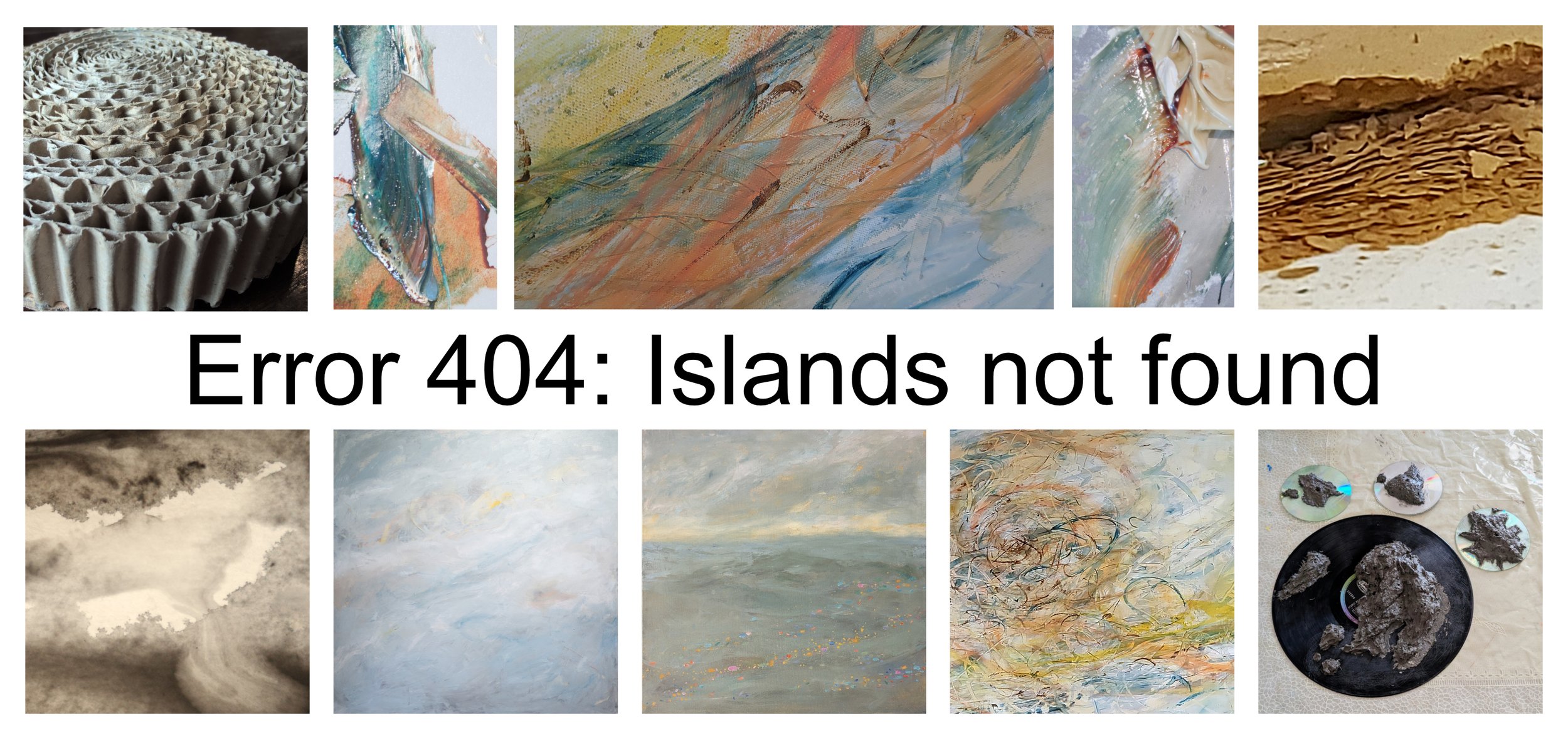 Text Error 404: Islands not found surrounded by 10 images . Details of experimental ideas on making islands in carboard, clay, paper mache, ink, acrylic and oil paint.