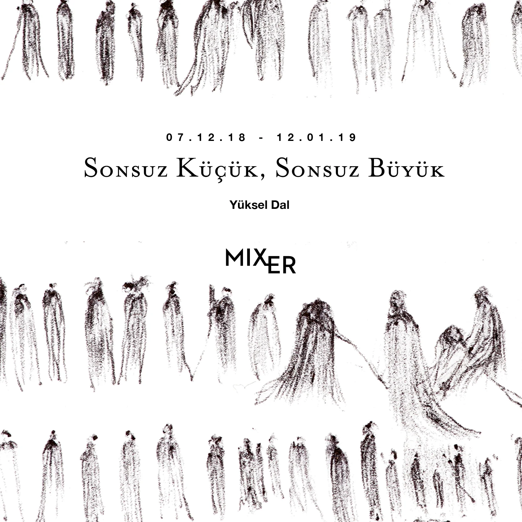 Sonsuz Küçük Sonsuz Büyük (2018) Yüksel Dal, anın etkisiyle spontan bir şekilde gerçekleştirdiği işlerinde ilkel ya da çağdaş figürleri, insanları, tanrıları, cadıları, büyücüleri, kralları, köleleri kendi belleğinden kağıda aktarıyor. Çizgiyi başlangıç noktası olarak alan sanatçı, çizim sürecinde kendini çizgiye teslim ederek, çizginin götürdüğü yere odaklanıyor.