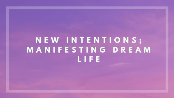New Intentions; Manifesting Your Dream Life