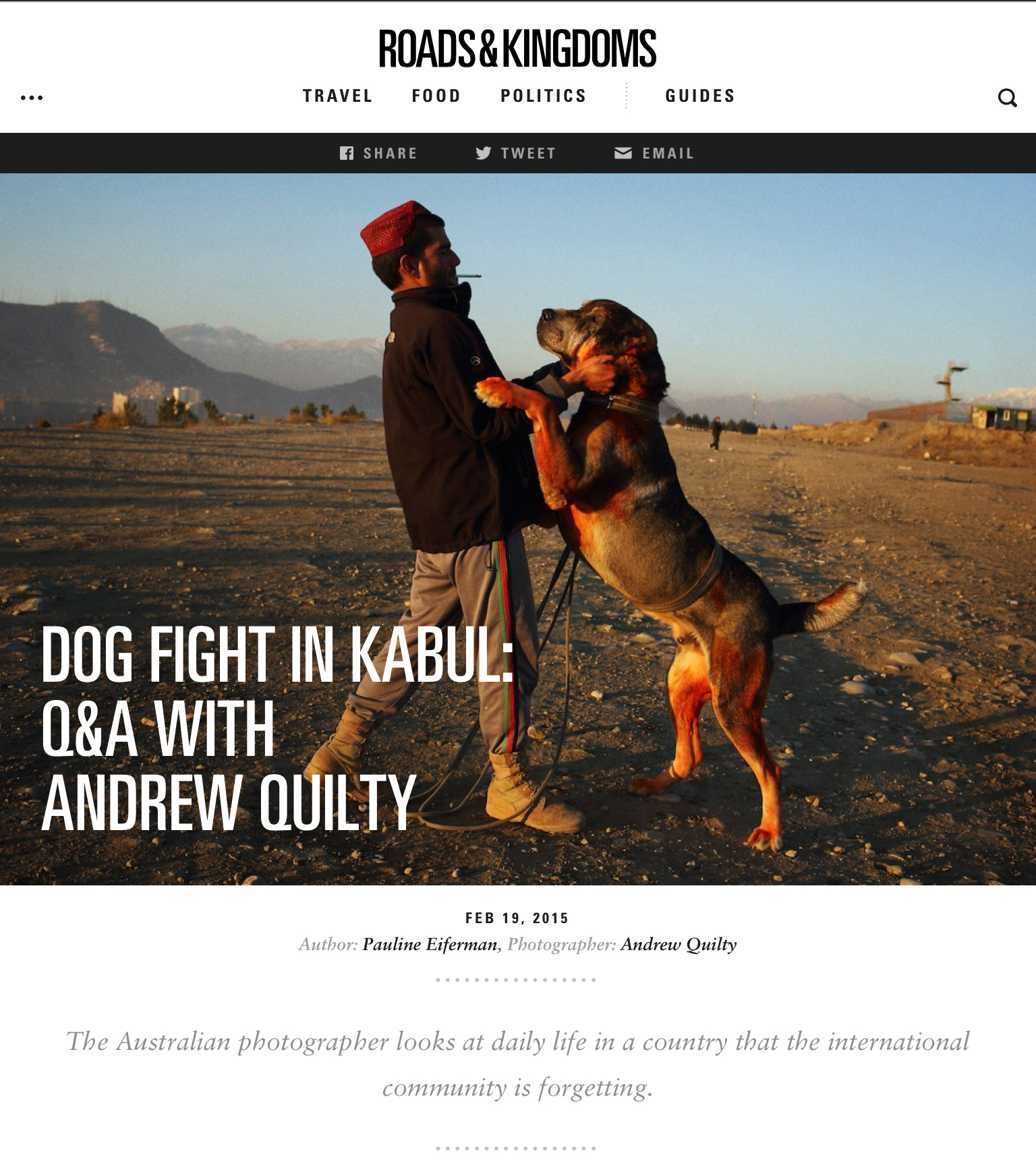 Dog Fight in Kabul: Q&A With Andrew Quilty. Roads & Kingdoms. Interview by Pauline Eiferman. Photos by Andrew Quilty. 19.2.2015. http://roadsandkingdoms.com/2015/dog-fight-in-kabul-qa-with-andrew-quilty/