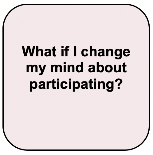 Perhaps you have started the study--and decided that you no longer wish to participate. No problem! You can change your mind and withdraw your consent at any time . Just let the experimenter know (if you are in an in-lab study), and they will be happy to conclude the study. Alternatively, if you are participating in an online study, you can contact the study administrator (their name and contact information will provided in the letter of information, as well as on our Participate page) or just close your browser window. Just to note: I f the study you are participating in is an anonymous online study--we may not be able to remove your data after you withdraw (i.e., after you close your browser window) as we will be unable to identify which responses are yours.