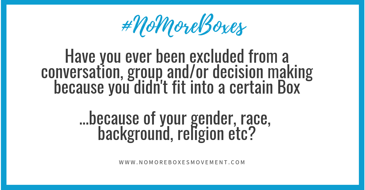 Have you ever been excluded from a conversation, group and/or decision making because you didn’t fit into a certain Box?