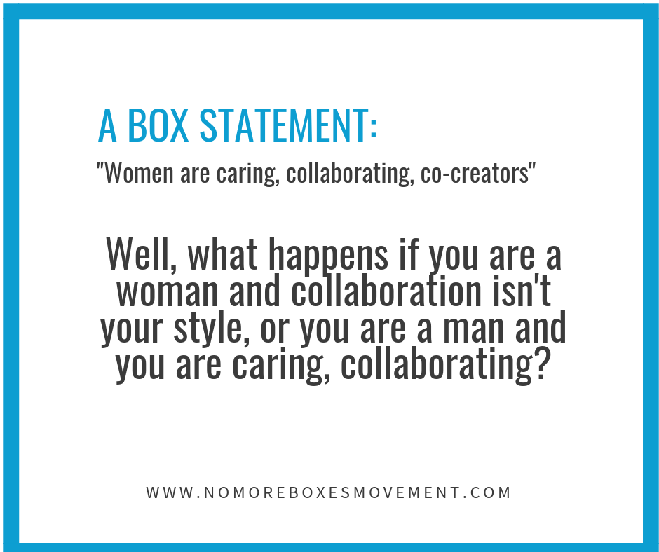A Box Statement: “Women are caring, collaborating, co-creators… Well, what happens if you are a woman and collaboration isn’t your style, or you are a man and you are caring, collaborating?
