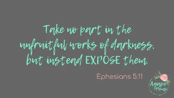 Take no part in the unfruitful works of darkness, but instead expose them. Ephesians 5_11.jpg
