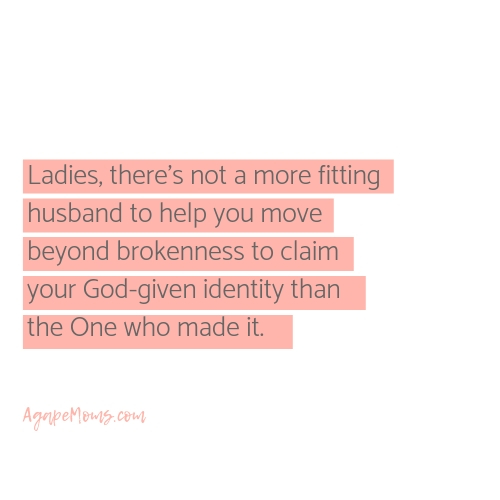 ladies, there’s not a more fitting husband to help you move beyond brokenness to claim your God-given identity than the One who made it..jpg