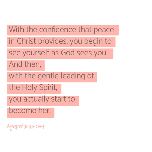 With the confidence that peace in Christ provides, you begin to see yourself as God sees you. And then, with the gentle leading of the Holy Spirit, you actually start to become her..jpg