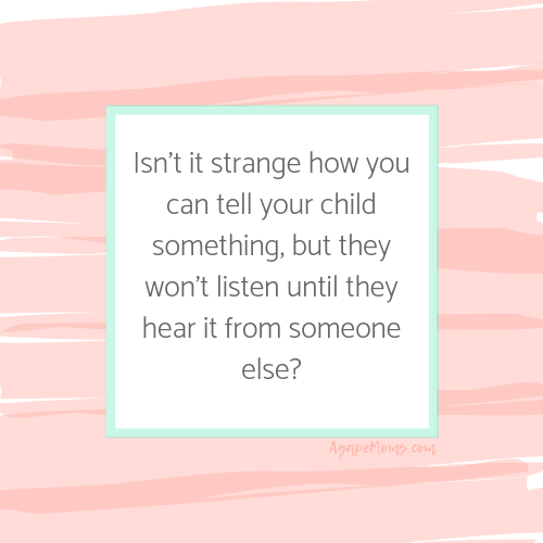 Isn't it strange how you can tell your child something, but they won't listen until they hear it from someone else? .png