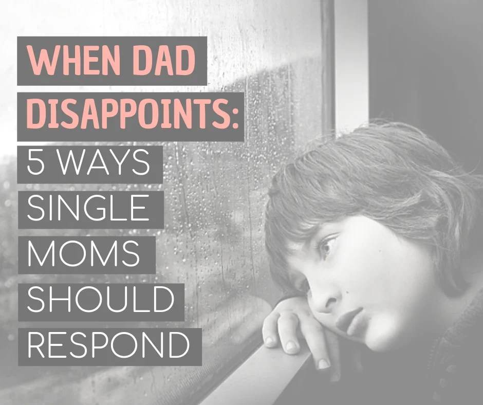 WHEN DAD DISAPPOINTS_ 5 WAYS SINGLE MOMS SHOULD RESPOND.jpg