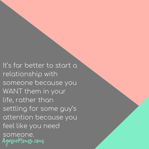 It’s far better to start a relationship with someone because you want them in your life, rather than settling for some guy’s attention because you feel like you need someone.png