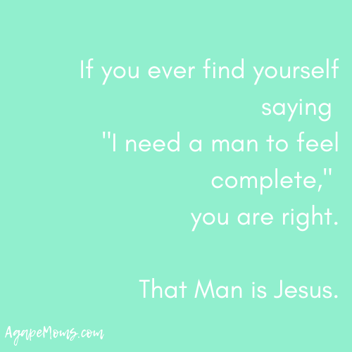 If you ever find yourself saying, “I need a man to feel complete,” you are right. That Man is Jesus..png