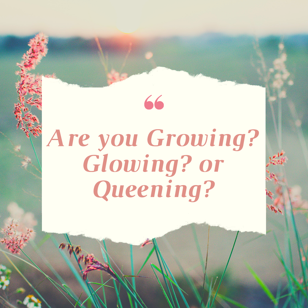 Are you Growing? Glowing? or Queening