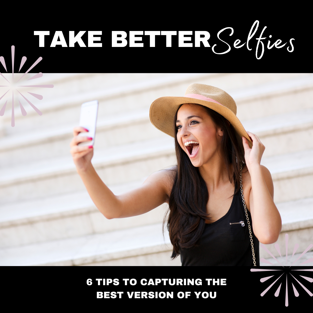 How to Take Better Selfies: 6 Tips to Capturing the Best Version of You