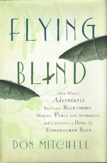 Flying Blind: One man’s adventures battleing buckthorn, making peace with authority, and creating a home for endangered bats. Don Mitchell, Chelsea Green Press. Subtitle says it all, an engaging memoir and treatise on life in Vermont, with illustrations as chapter headings by me..