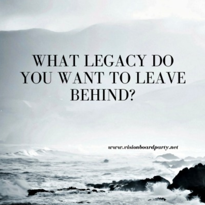 What Do You Want Your Legacy To Be?