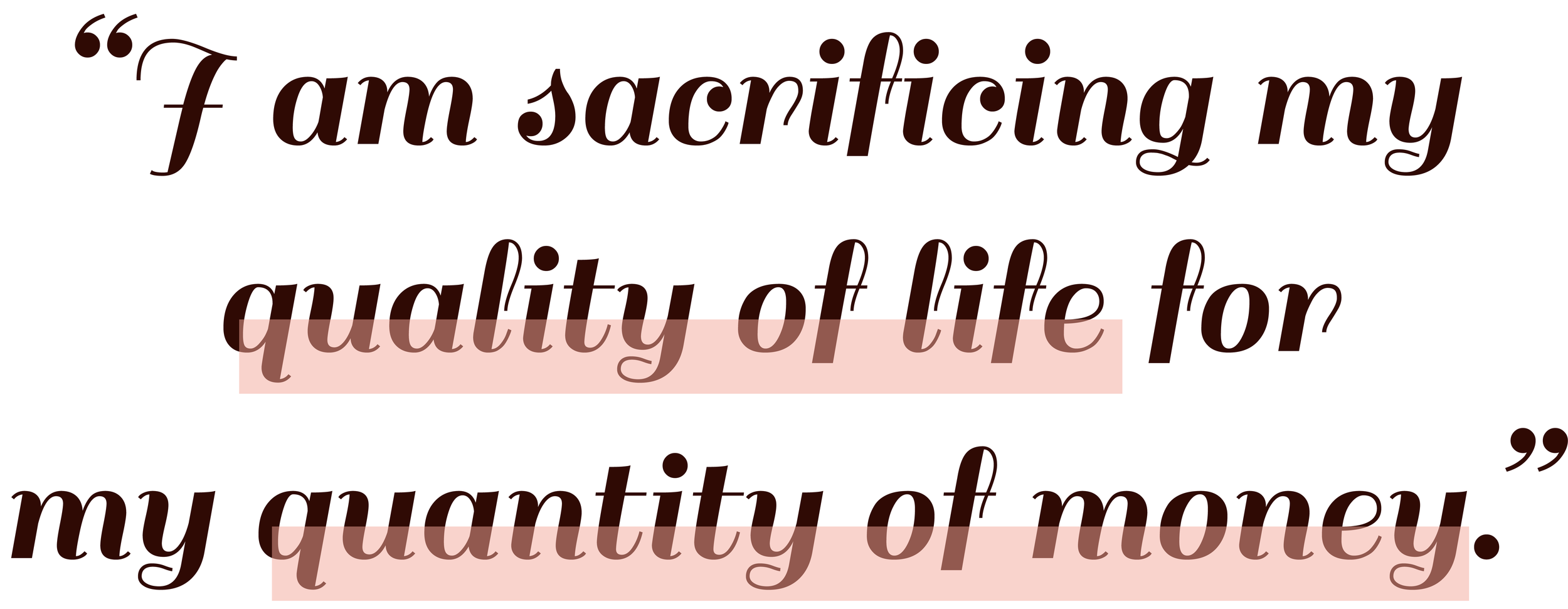 Quote: I am sacrificing my quality of life for my quantity of money.