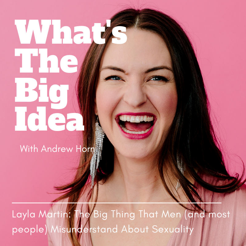 What's The Big Idea: Layla Martin - The Big Thing That Men (and most people) Misunderstand About Sexuality