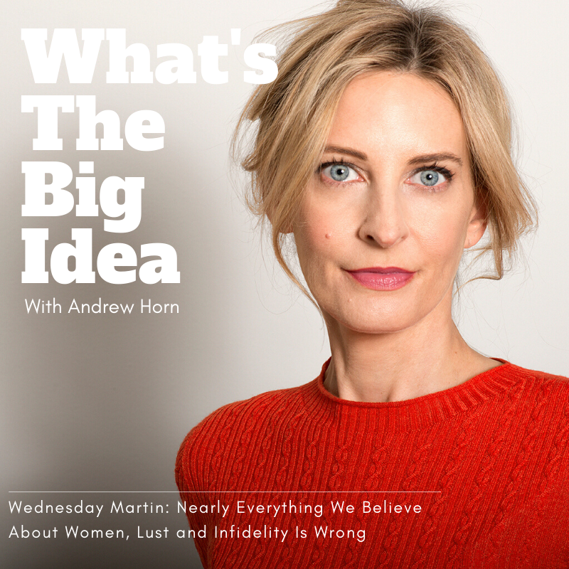 What's The Big Idea: Wednesday Martin: Nearly Everything We Believe About Women, Lust and Infidelity Is Wrong