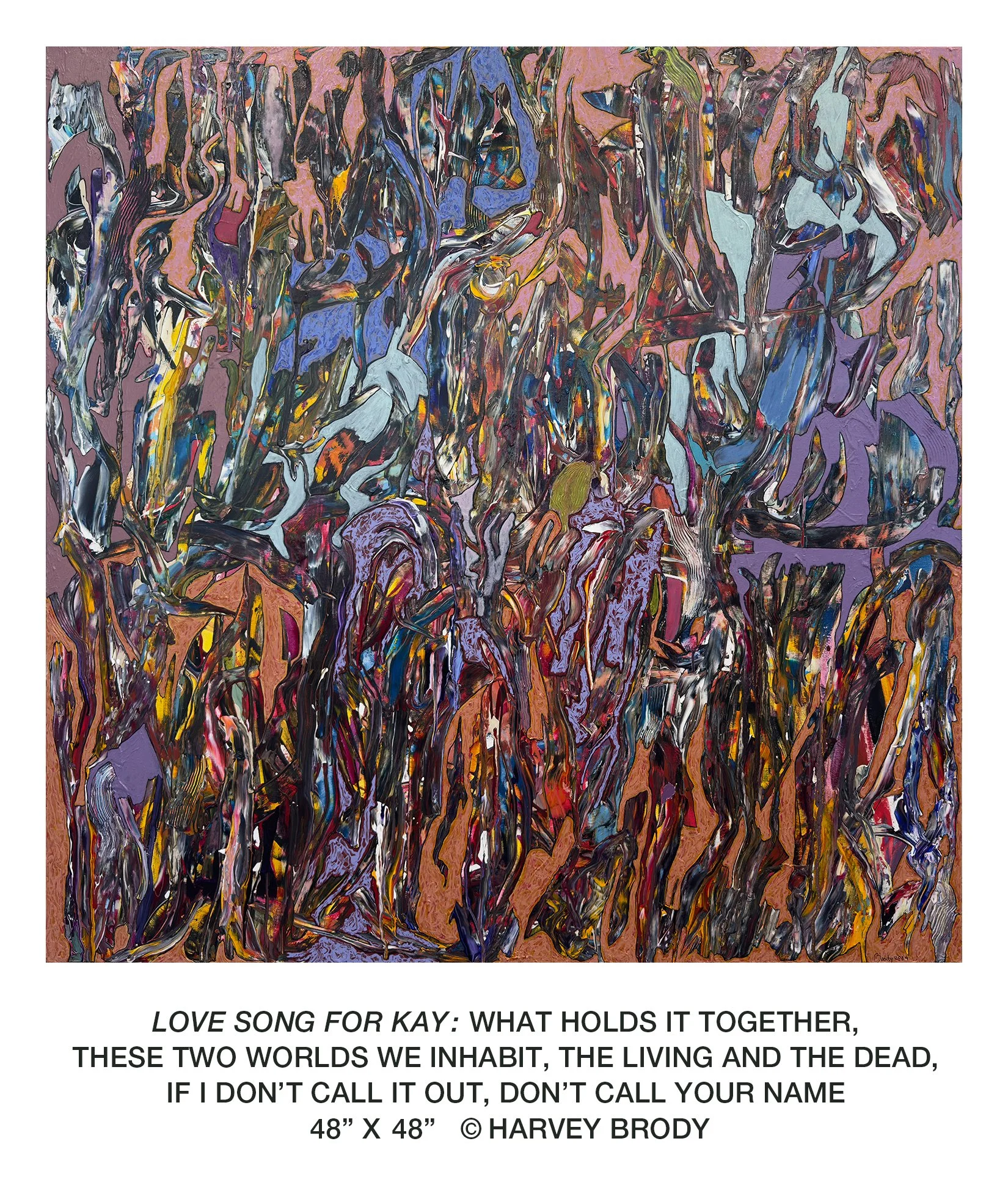 Love Song For Kay WHAT HOLDS IT TOGETHER, THESE TWO WORLDS WE INHABIT, THE LIVING AND THE DEAD, IF I DON’T CALL IT OUT, DON’T CALL YOUR NAME 5x5 W Title.jpg