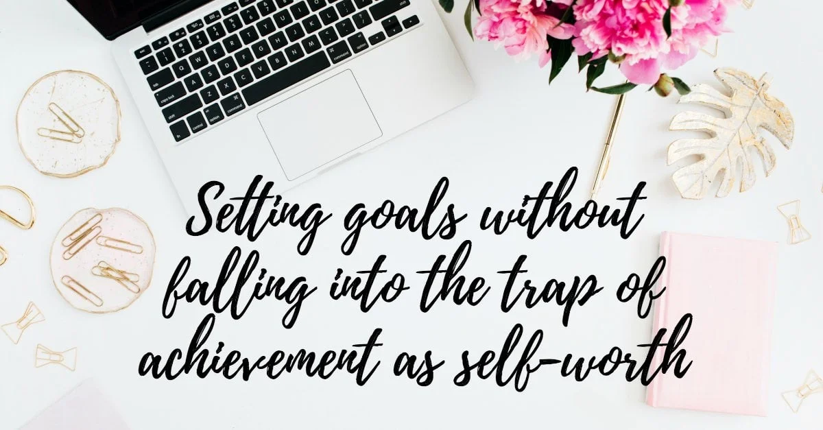 Setting goals without falling into the trap of achievement as self-worth