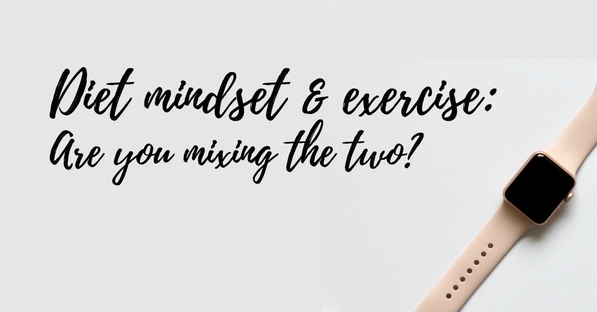 Diet mindset and exercise: Are you mixing the two?