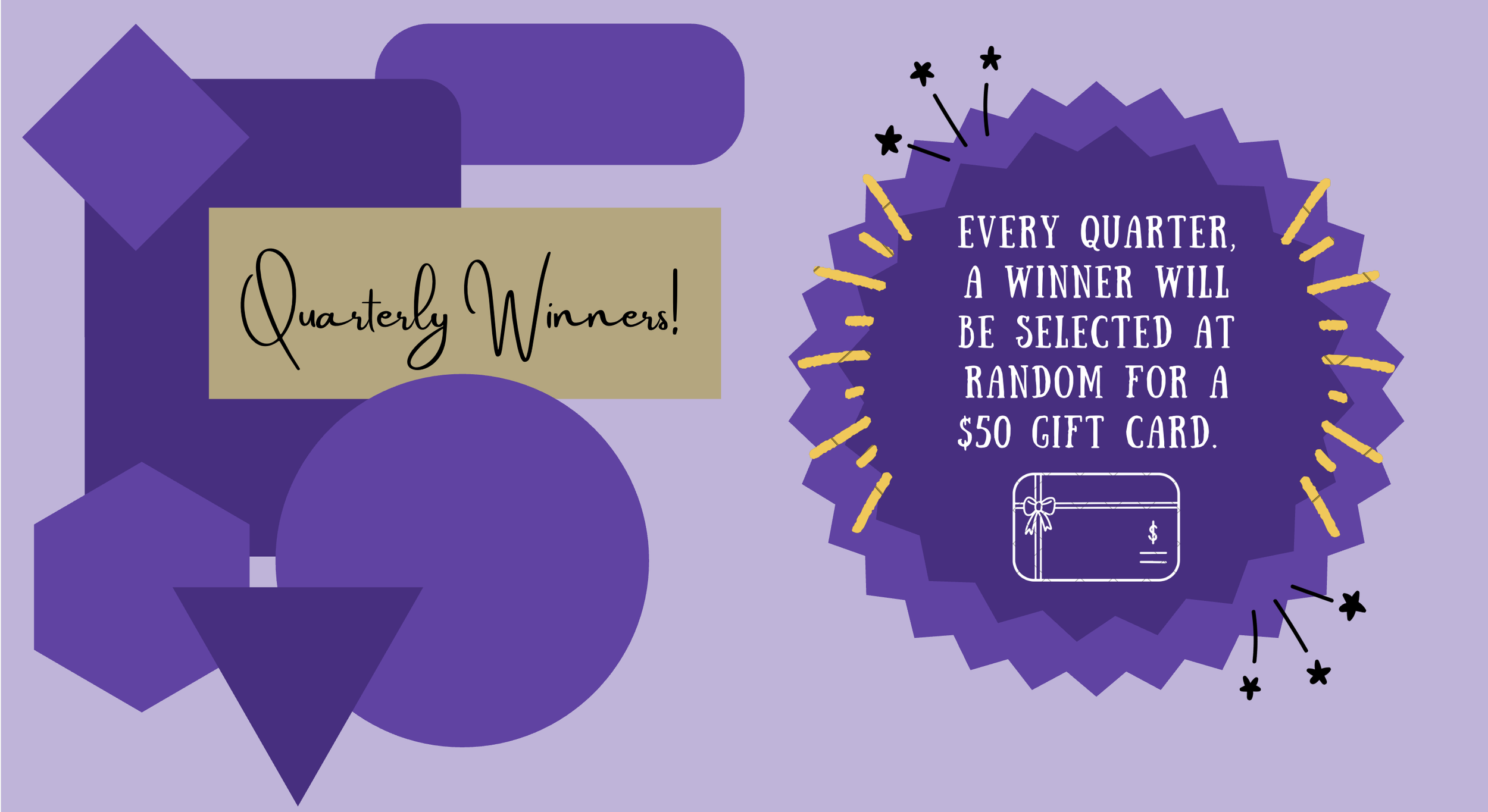 Quarterly Winners: Every quarter a winner will be selected at random for a $50 gift card!