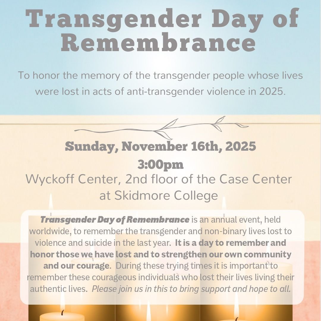 Join Saratoga Pride at 3pm at the Wyckoff Center on the 2nd floor in the Case Center at Skidmore College in Saratoga Springs. Transgender Day of Remembrance honors the memory of the transgender people whose lives were lost in acts of anti-transgender