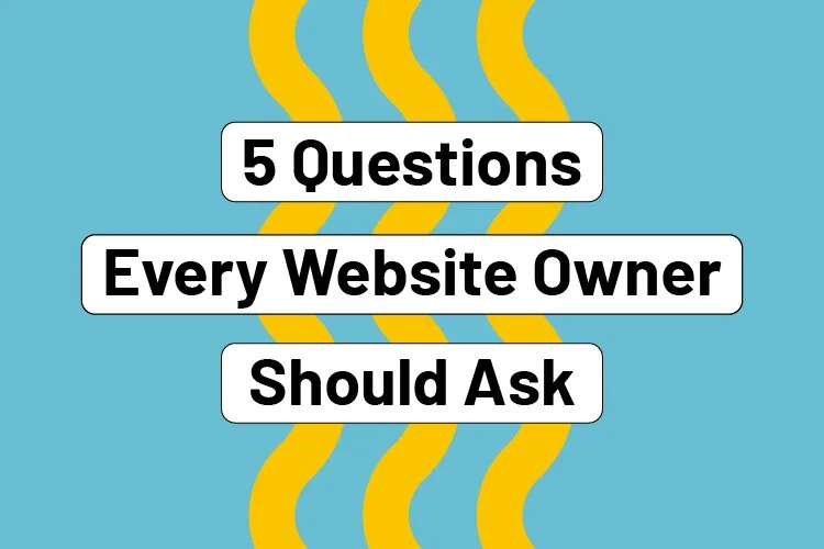 5 Questions Every Website Owner Should Ask