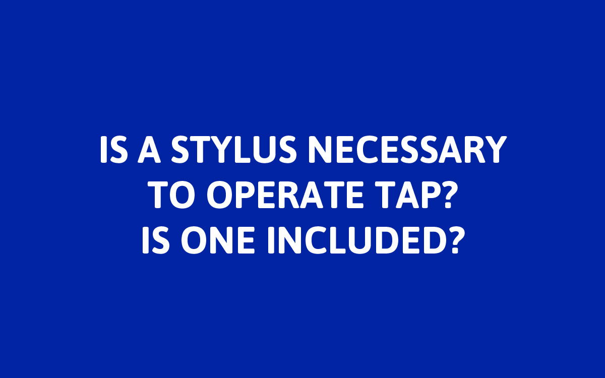 No. You do not need a stylus to operate TAP, though sometimes one can come in handy on the 4.3” touchscreen. A stylus is not included with controller purchase, but can be obtained inexpensively from most office supply stores.