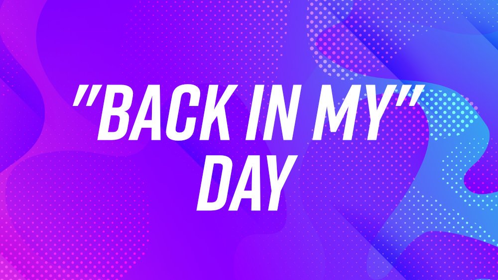 "Back in My" Day