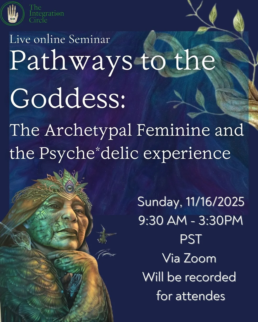 Goddess, Grandmother, mother, lover, priestess, Anima, plant- the feminine has many names. She has in many forms, bringing down illusions and power dynamics, teaches fierce wisdom or embraces in unending love. Psyche*delics open the door for us to en