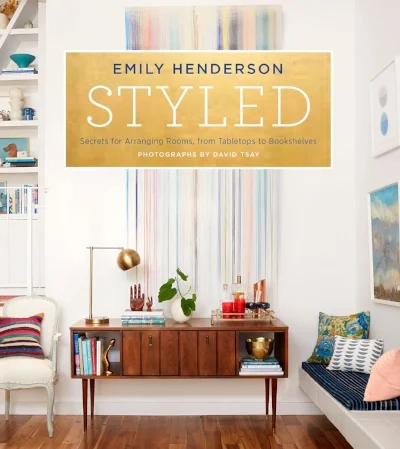 Emily Henderson, Styled: Secrets for Arranging Rooms, from Tabletops to Bookshelves