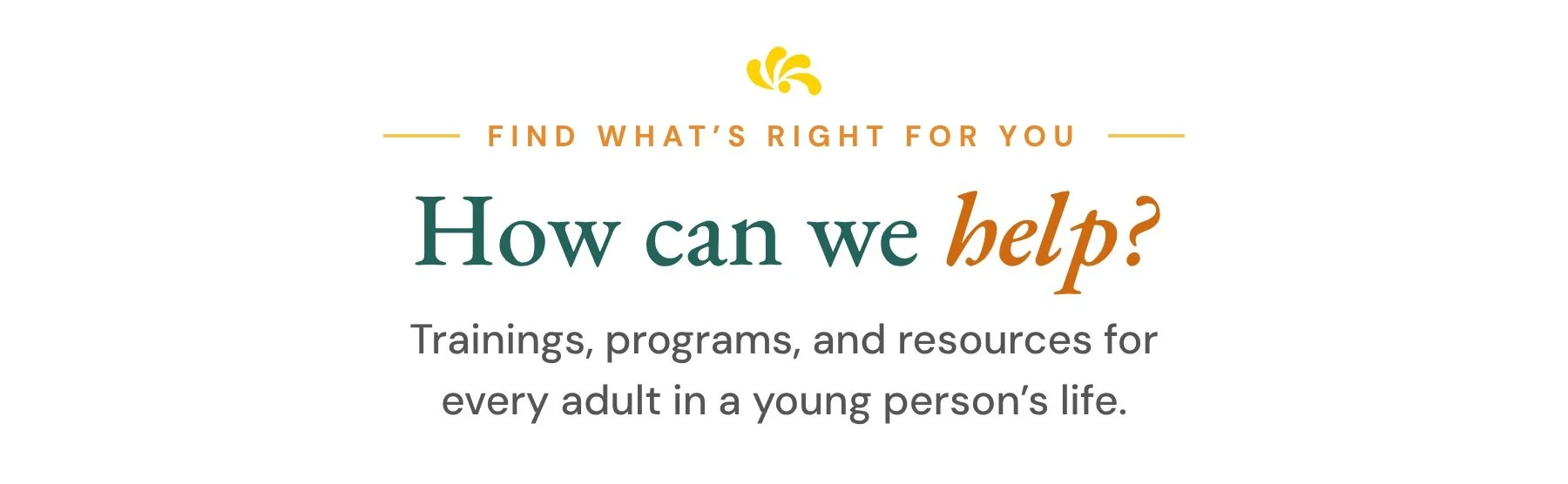 How can we help? Trainings, programs, and resources for every adult in a young person’s life.
