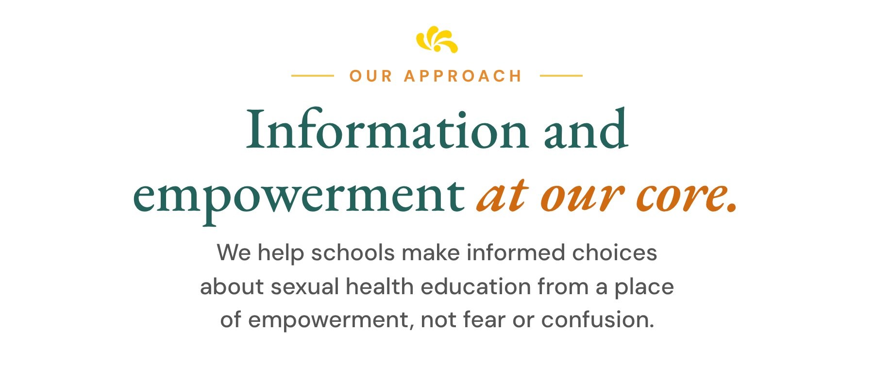 Our approach: information and empowerment, so schools make sex ed choices from empowerment, not fear.