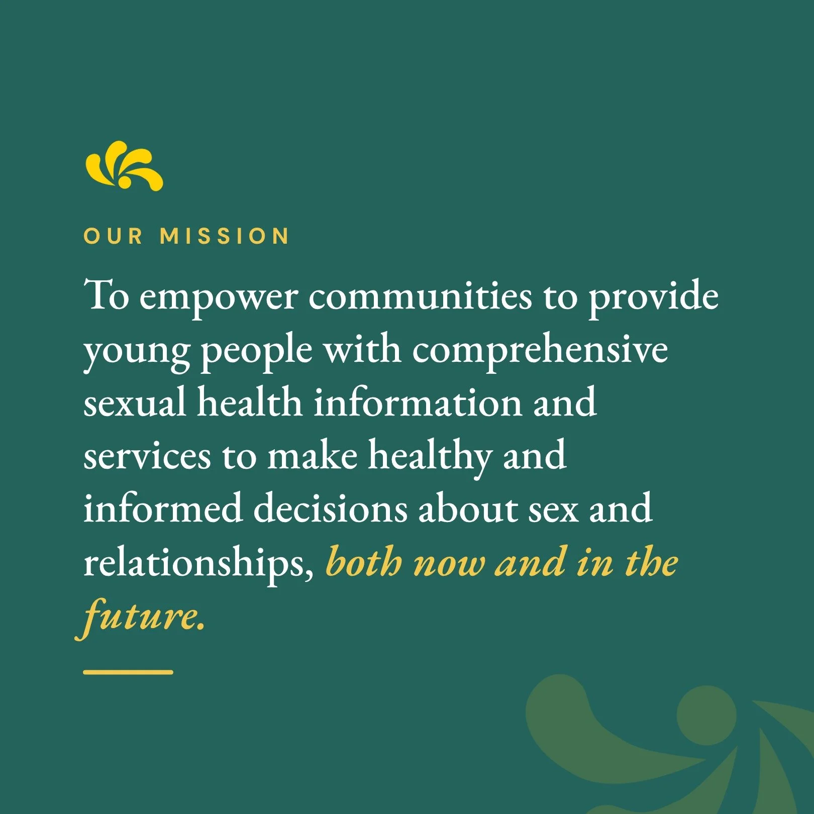 Our mission: to empower communities to provide young people with comprehensive sexual health information and services to make healthy and informed decisions about sex and relationships, both now and in the future