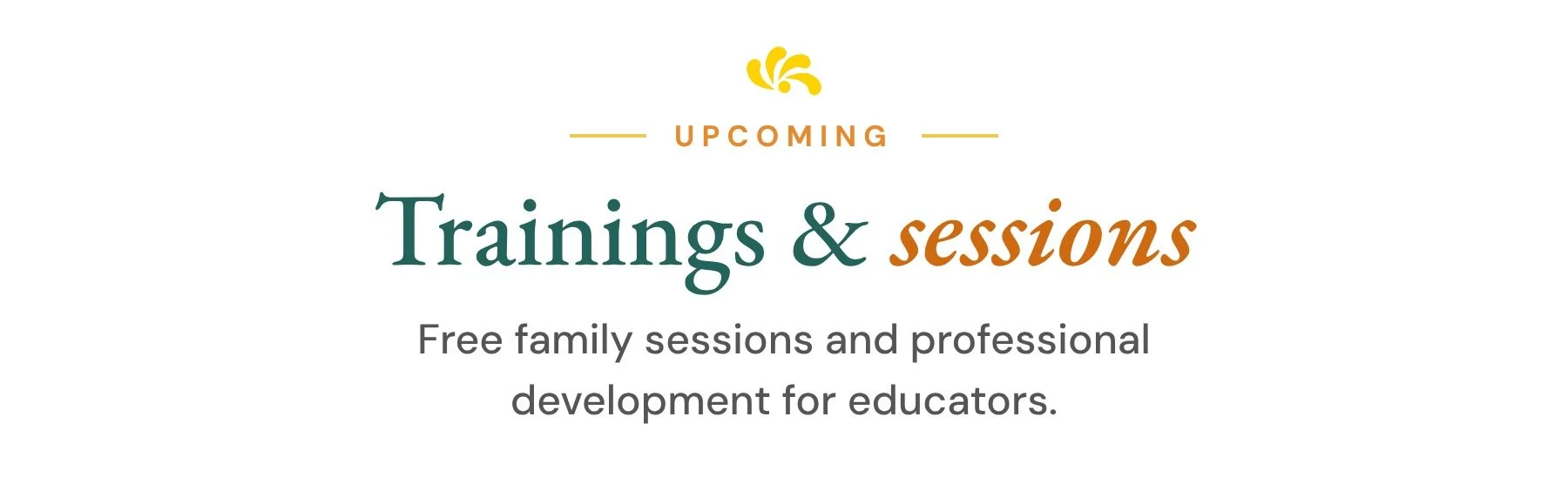 Upcoming trainings and sessions. Free family sessions and professional development for educators.