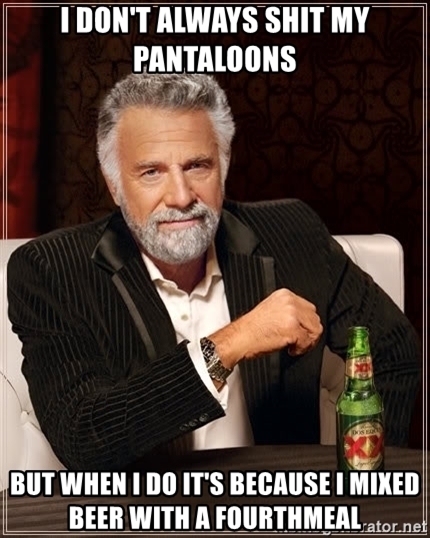 i-dont-always-shit-my-pantaloons-but-when-i-do-its-because-i-mixed-beer-with-a-fourthmeal.jpg