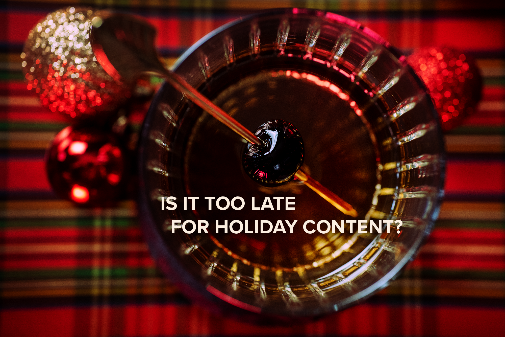 Is it too late for holiday content?