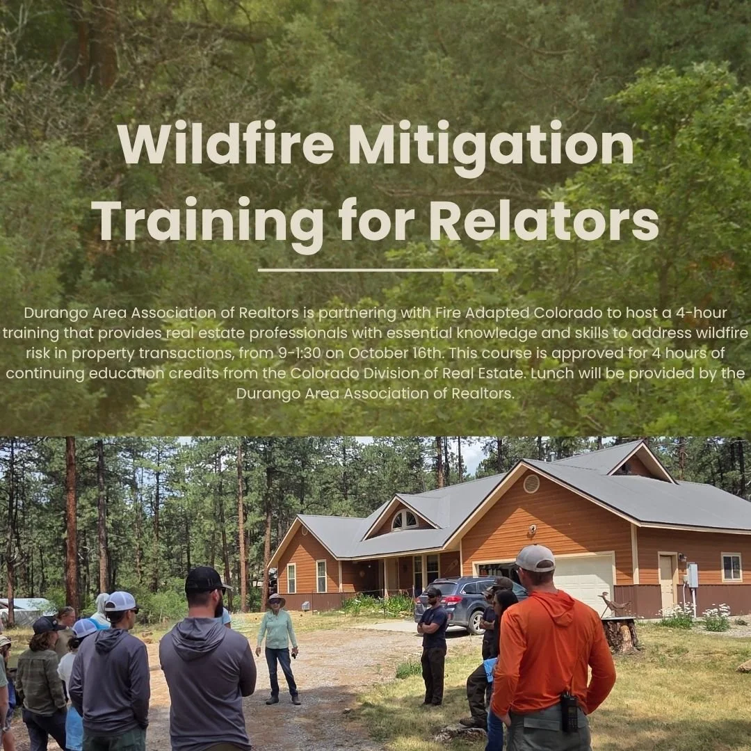 The Durango Area Association of Relators is partnering with Fire Adapted CO to host a training for relators. 
NOTE: THIS TRAINING IS DESIGNED FOR RELATORS AND REAL ESTATE PROFESSIONALS, IT IS NOT INTENDED TO ATTEND IF YOU ARE NOT IN THE REAL ESTATE